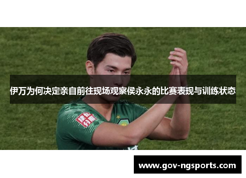 伊万为何决定亲自前往现场观察侯永永的比赛表现与训练状态