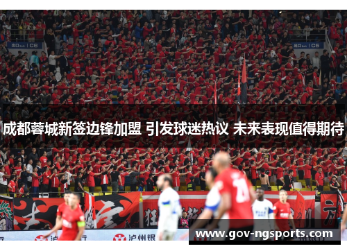 成都蓉城新签边锋加盟 引发球迷热议 未来表现值得期待