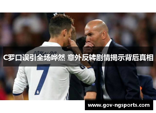 C罗口误引全场哗然 意外反转剧情揭示背后真相