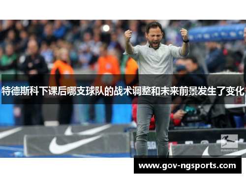 特德斯科下课后哪支球队的战术调整和未来前景发生了变化