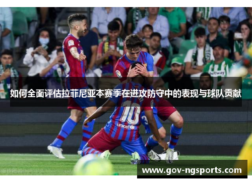 如何全面评估拉菲尼亚本赛季在进攻防守中的表现与球队贡献