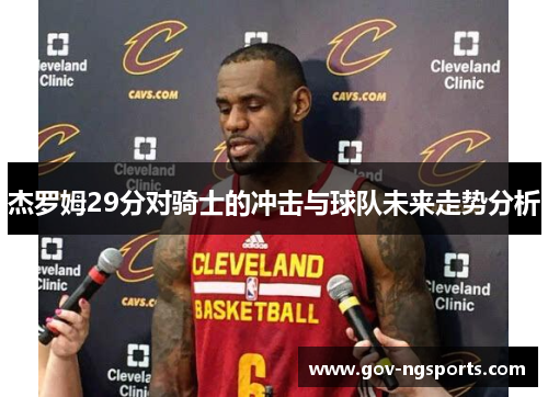 杰罗姆29分对骑士的冲击与球队未来走势分析