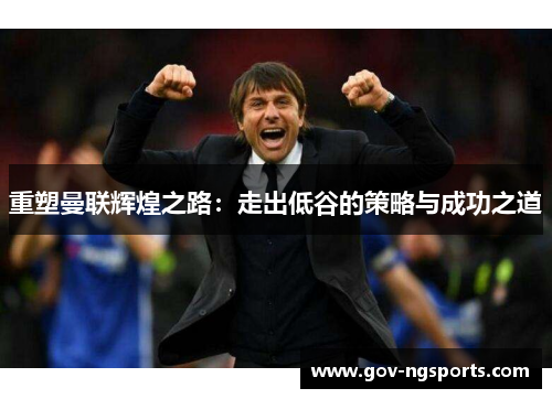 重塑曼联辉煌之路：走出低谷的策略与成功之道