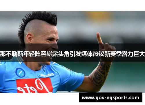 那不勒斯年轻阵容崭露头角引发媒体热议新赛季潜力巨大