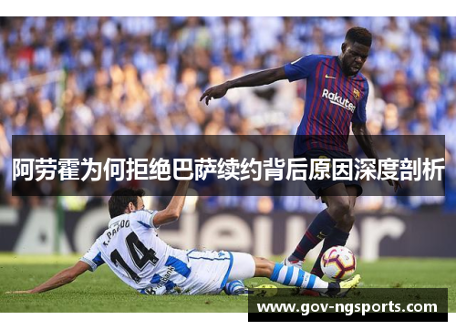 阿劳霍为何拒绝巴萨续约背后原因深度剖析
