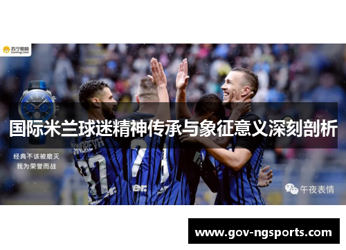 国际米兰球迷精神传承与象征意义深刻剖析