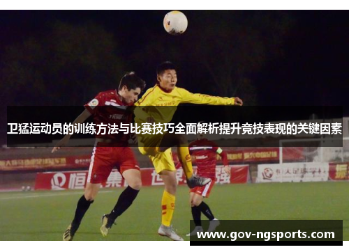 卫猛运动员的训练方法与比赛技巧全面解析提升竞技表现的关键因素
