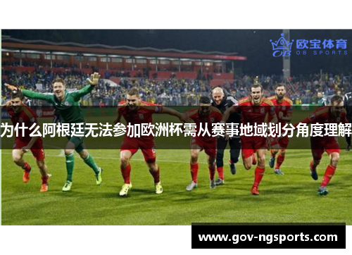 为什么阿根廷无法参加欧洲杯需从赛事地域划分角度理解