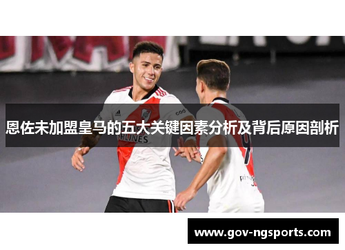 恩佐未加盟皇马的五大关键因素分析及背后原因剖析