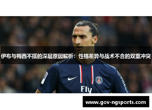 伊布与梅西不搭的深层原因解析：性格差异与战术不合的双重冲突