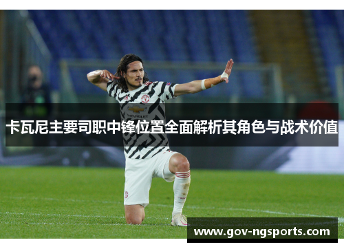卡瓦尼主要司职中锋位置全面解析其角色与战术价值