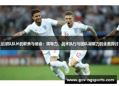 足球队队长的职责与使命：领导力、战术执行与团队凝聚力的全面探讨