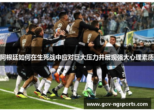 阿根廷如何在生死战中应对巨大压力并展现强大心理素质