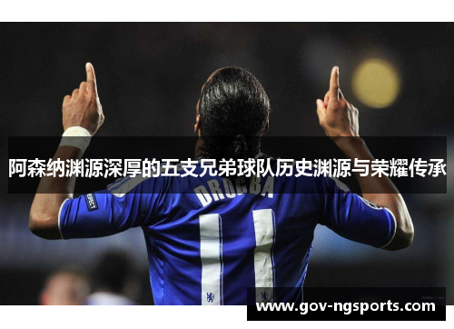 阿森纳渊源深厚的五支兄弟球队历史渊源与荣耀传承