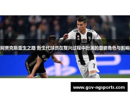 阿贾克斯重生之路 新生代球员在复兴过程中扮演的重要角色与影响