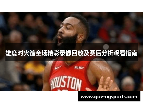 雄鹿对火箭全场精彩录像回放及赛后分析观看指南